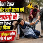 परीक्षा देकर घर लौट रही छात्रा को दो लफंगो ने धक्का देकर गिरा दिया,हाथ से  मोबाइल छीन करके ले भागे