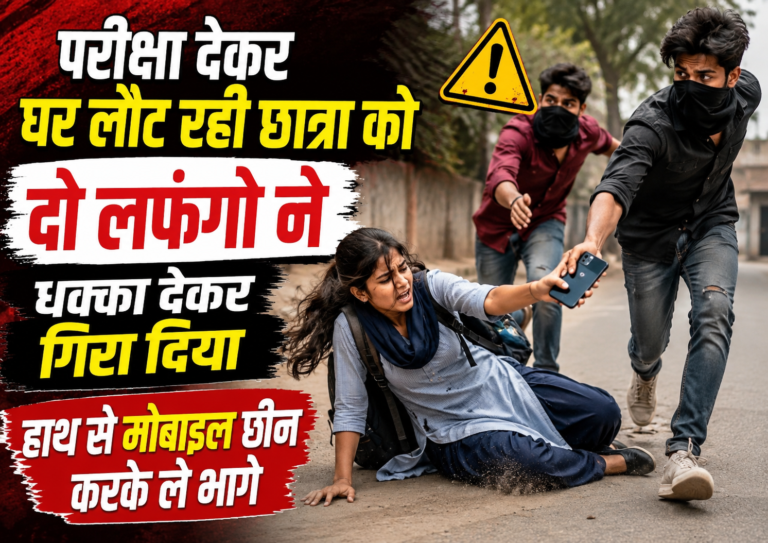 परीक्षा देकर घर लौट रही छात्रा को दो लफंगो ने धक्का देकर गिरा दिया,हाथ से  मोबाइल छीन करके ले भागे